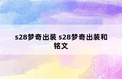 s28梦奇出装 s28梦奇出装和铭文